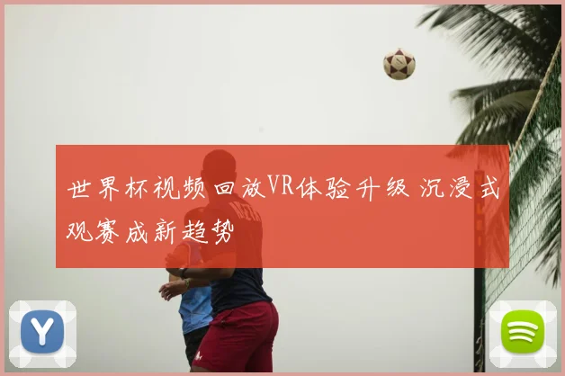 世界杯视频回放VR体验升级 沉浸式观赛成新趋势