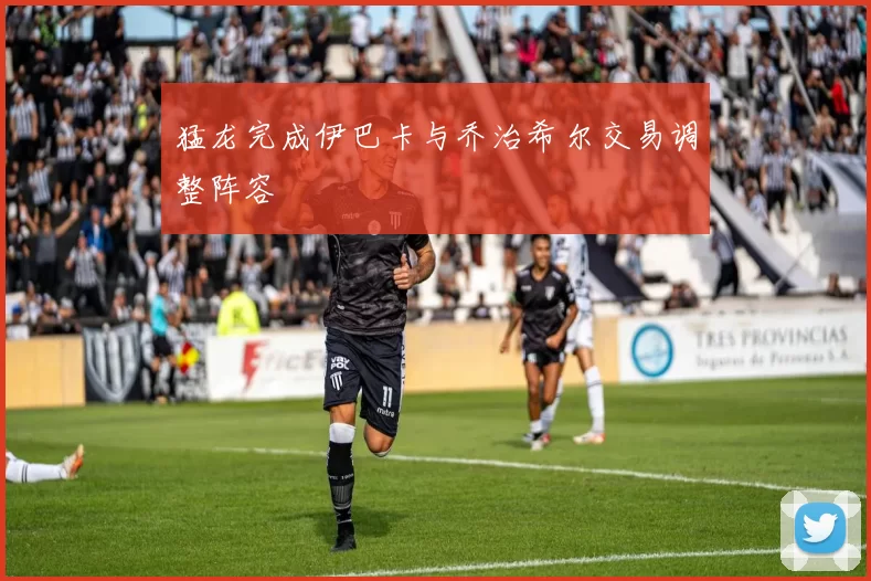 猛龙完成伊巴卡与乔治希尔交易调整阵容