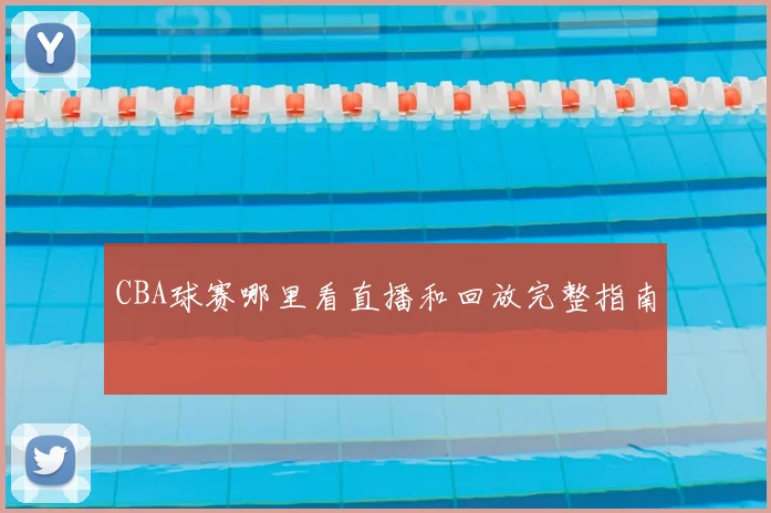 CBA球赛哪里看直播和回放完整指南