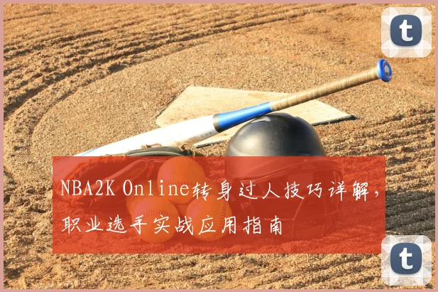 NBA2K Online转身过人技巧详解，职业选手实战应用指南