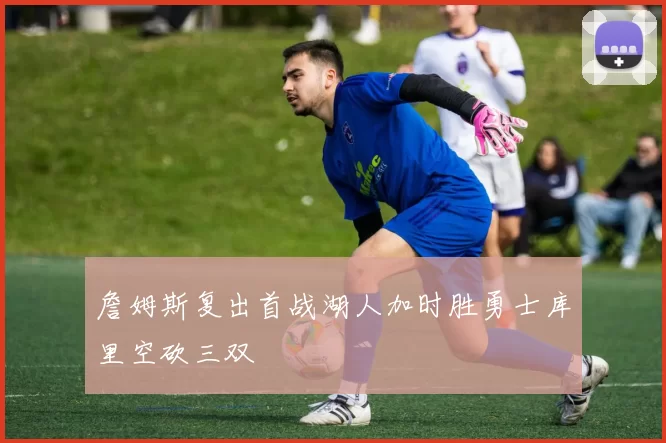 詹姆斯复出首战湖人加时胜勇士库里空砍三双