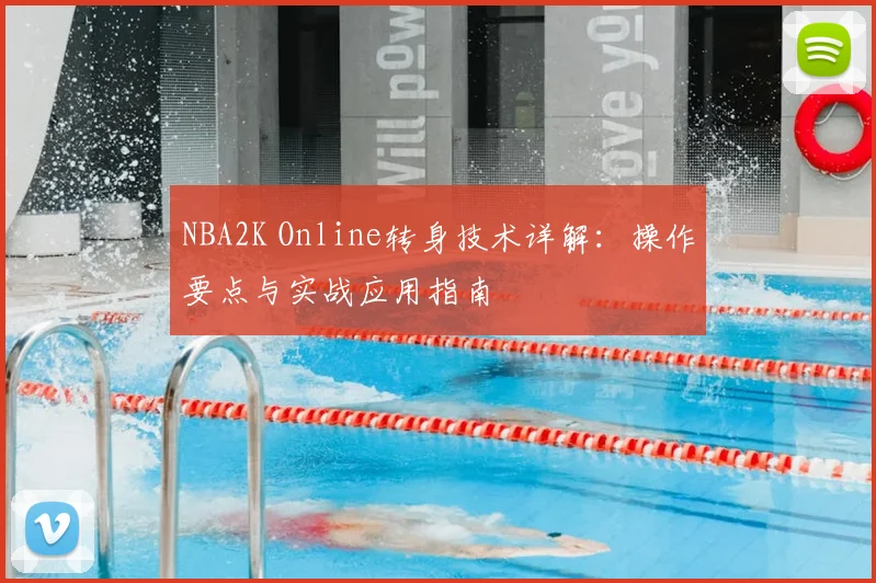 NBA2K Online转身技术详解：操作要点与实战应用指南