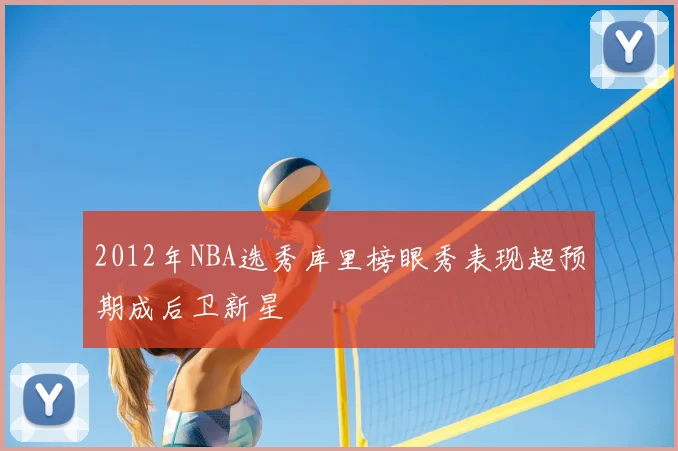 2012年NBA选秀库里榜眼秀表现超预期成后卫新星