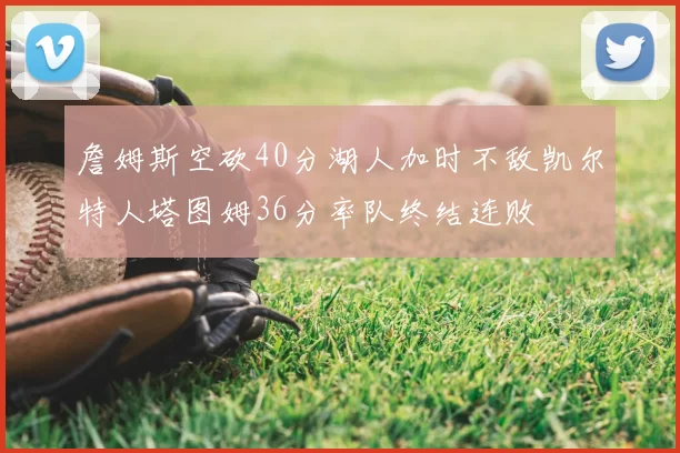 詹姆斯空砍40分湖人加时不敌凯尔特人塔图姆36分率队终结连败