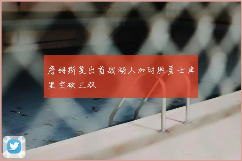 詹姆斯复出首战湖人加时胜勇士库里空砍三双