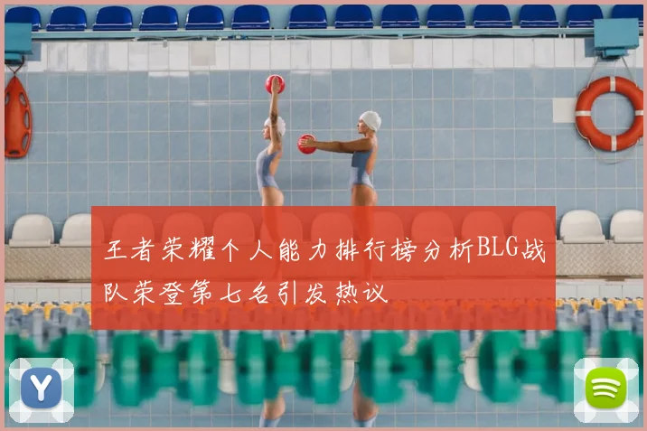 王者荣耀个人能力排行榜分析BLG战队荣登第七名引发热议