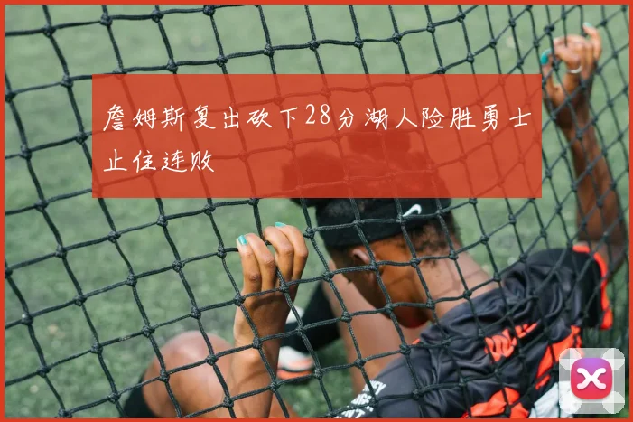 詹姆斯复出砍下28分湖人险胜勇士止住连败