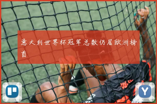 意大利世界杯冠军总数仍居欧洲榜首