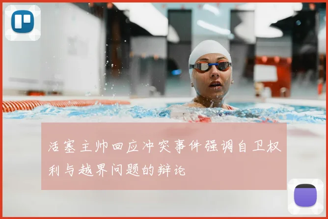 活塞主帅回应冲突事件强调自卫权利与越界问题的辩论