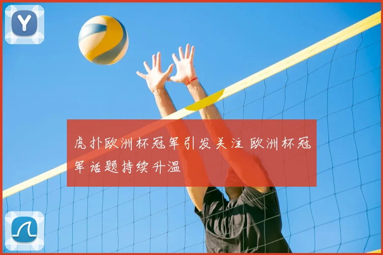 虎扑欧洲杯冠军引发关注 欧洲杯冠军话题持续升温