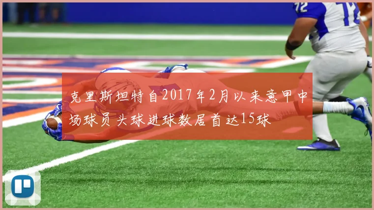克里斯坦特自2017年2月以来意甲中场球员头球进球数居首达15球