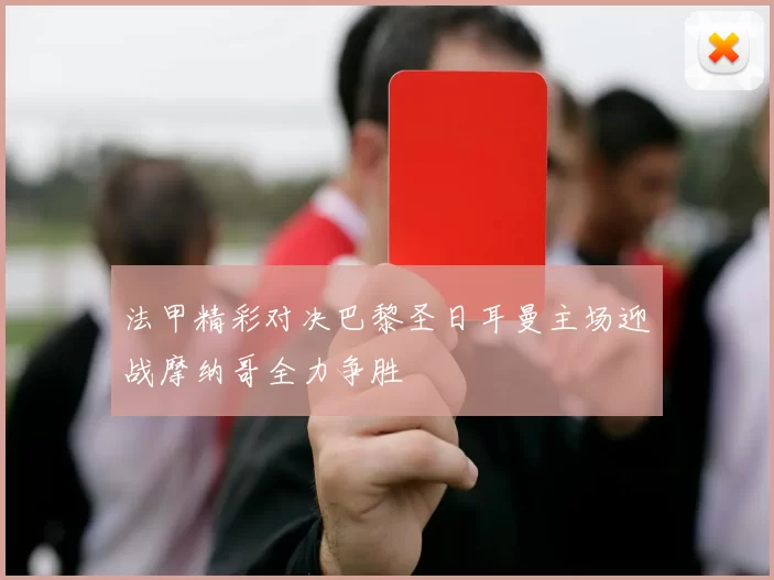 法甲精彩对决巴黎圣日耳曼主场迎战摩纳哥全力争胜