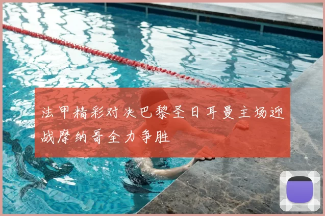法甲精彩对决巴黎圣日耳曼主场迎战摩纳哥全力争胜