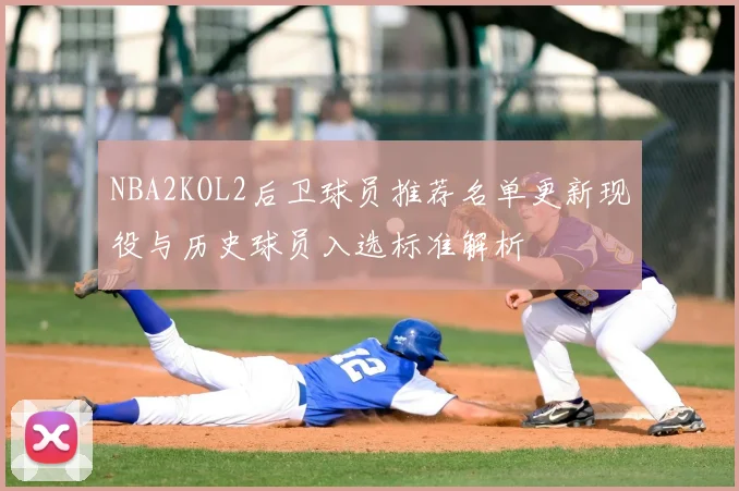 NBA2KOL2后卫球员推荐名单更新现役与历史球员入选标准解析