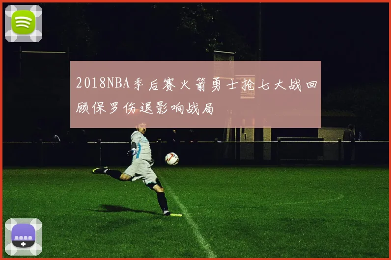 2018NBA季后赛火箭勇士抢七大战回顾保罗伤退影响战局