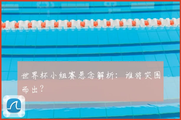 世界杯小组赛悬念解析:谁将突围而出?
