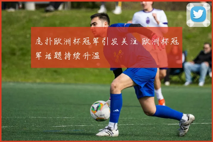 虎扑欧洲杯冠军引发关注 欧洲杯冠军话题持续升温