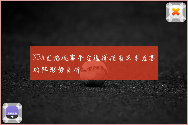 NBA直播观赛平台选择指南及季后赛对阵形势分析
