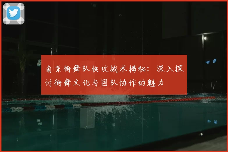 南京街舞队快攻战术揭秘：深入探讨街舞文化与团队协作的魅力