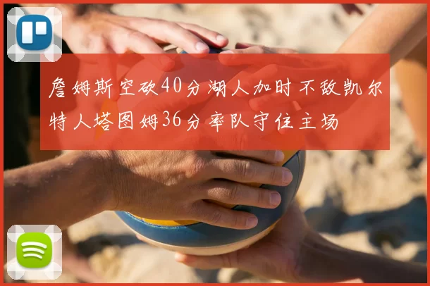 詹姆斯空砍40分湖人加时不敌凯尔特人塔图姆36分率队守住主场