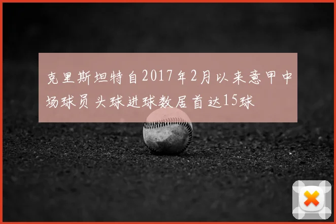 克里斯坦特自2017年2月以来意甲中场球员头球进球数居首达15球