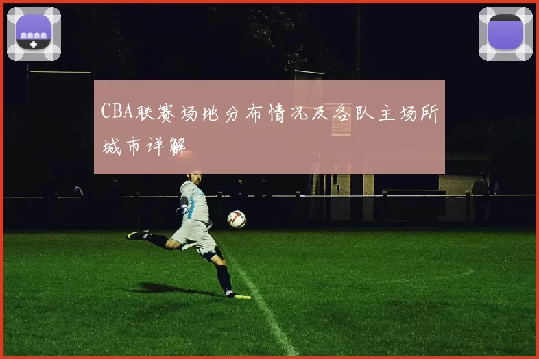 CBA联赛场地分布情况及各队主场所城市详解