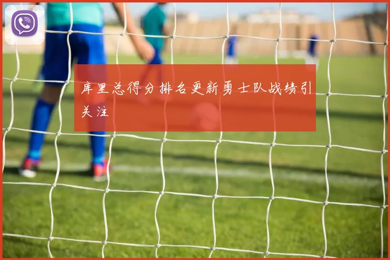 库里总得分排名更新勇士队战绩引关注