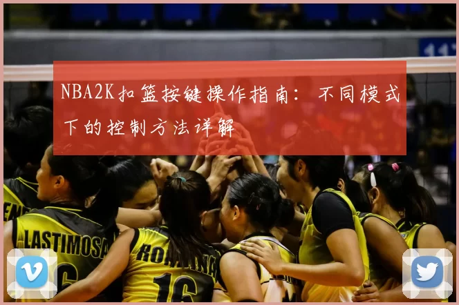 NBA2K扣篮按键操作指南：不同模式下的控制方法详解