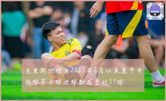克里斯坦特自2017年2月以来意甲中场球员头球进球数居首达15球
