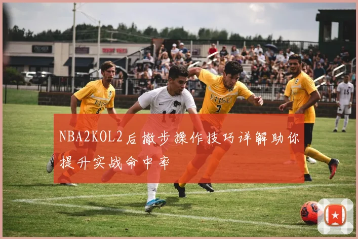 NBA2KOL2后撤步操作技巧详解助你提升实战命中率