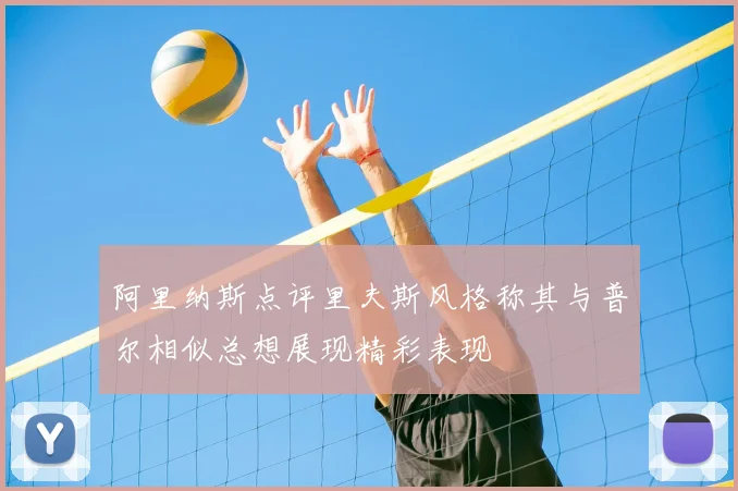 阿里纳斯点评里夫斯风格称其与普尔相似总想展现精彩表现
