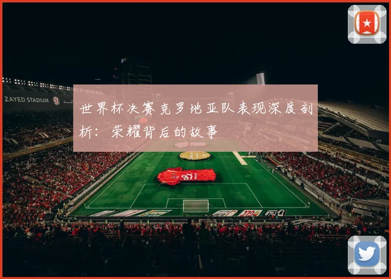 世界杯决赛克罗地亚队表现深度剖析：荣耀背后的故事