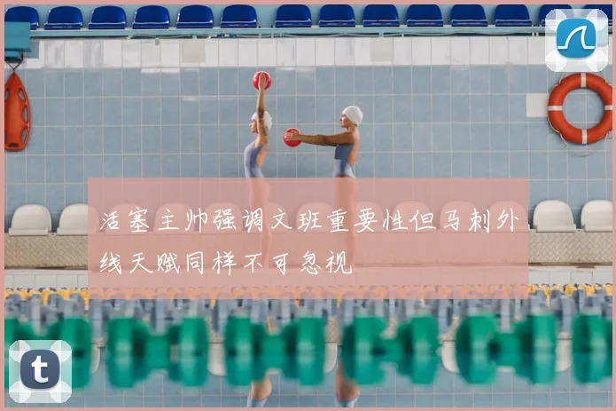 活塞主帅强调文班重要性但马刺外线天赋同样不可忽视