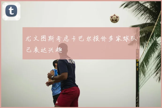 尤文图斯考虑卡巴尔报价多家球队已表达兴趣