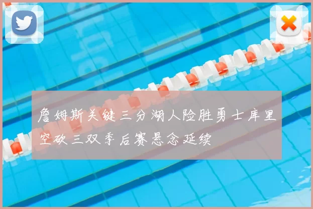 詹姆斯关键三分湖人险胜勇士库里空砍三双季后赛悬念延续