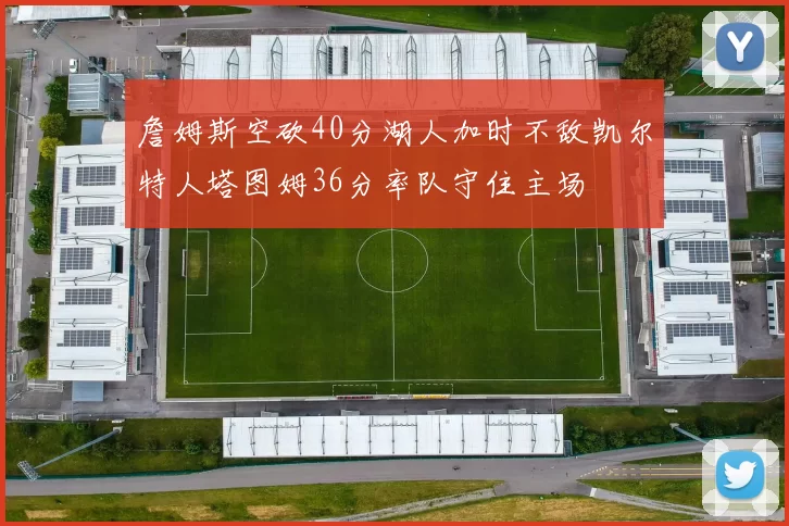 詹姆斯空砍40分湖人加时不敌凯尔特人塔图姆36分率队守住主场