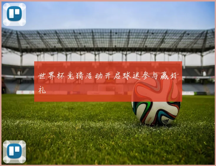 世界杯竞猜活动开启球迷参与赢好礼