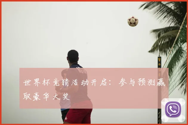 世界杯竞猜活动开启:参与预测赢取豪华大奖
