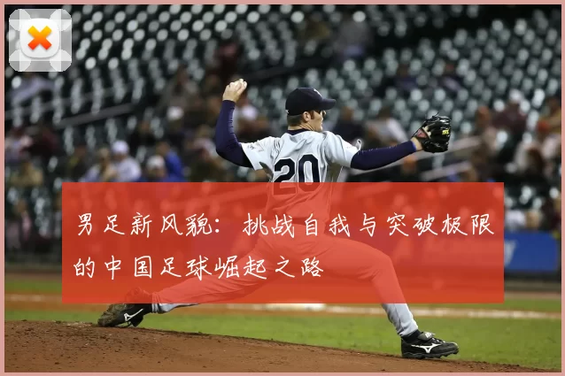 男足新风貌：挑战自我与突破极限的中国足球崛起之路