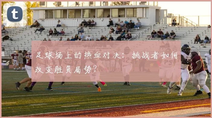 足球场上的热血对决：挑战者如何改变胜负局势？