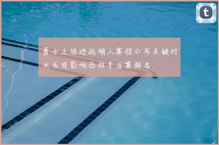 勇士主场迎战湖人赛程公布关键对决或将影响西部季后赛排名