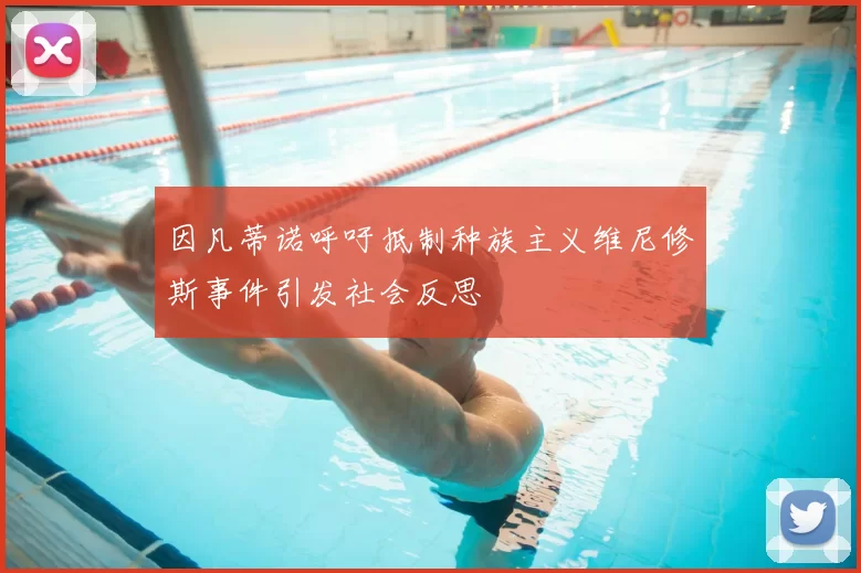 因凡蒂诺呼吁抵制种族主义维尼修斯事件引发社会反思