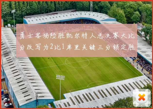 勇士客场险胜凯尔特人总决赛大比分改写为2比1库里关键三分锁定胜局