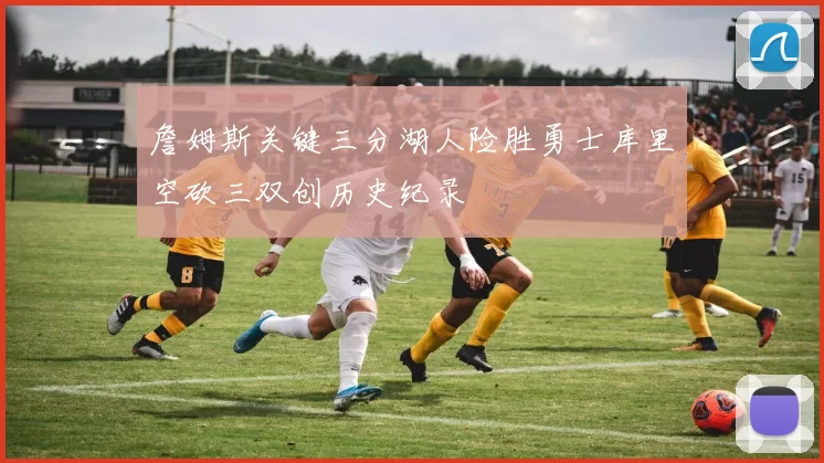 詹姆斯关键三分湖人险胜勇士库里空砍三双创历史纪录