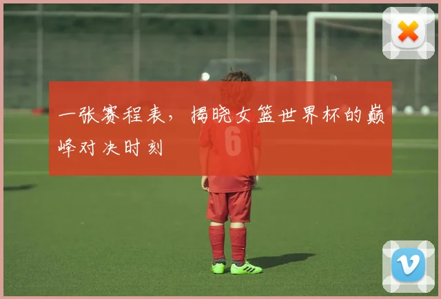 一张赛程表,揭晓女篮世界杯的巅峰对决时刻