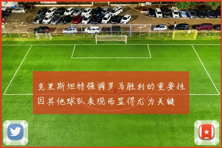 克里斯坦特强调罗马胜利的重要性因其他球队表现而显得尤为关键
