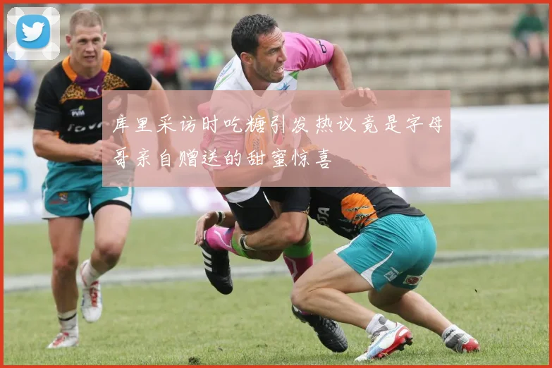 库里采访时吃糖引发热议竟是字母哥亲自赠送的甜蜜惊喜