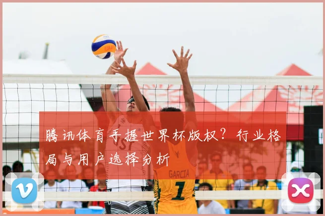 腾讯体育手握世界杯版权?行业格局与用户选择分析