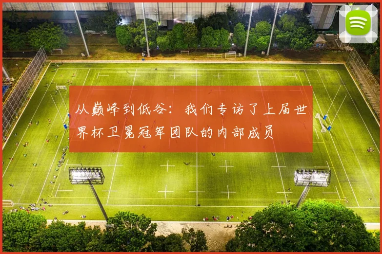 从巅峰到低谷：我们专访了上届世界杯卫冕冠军团队的内部成员
