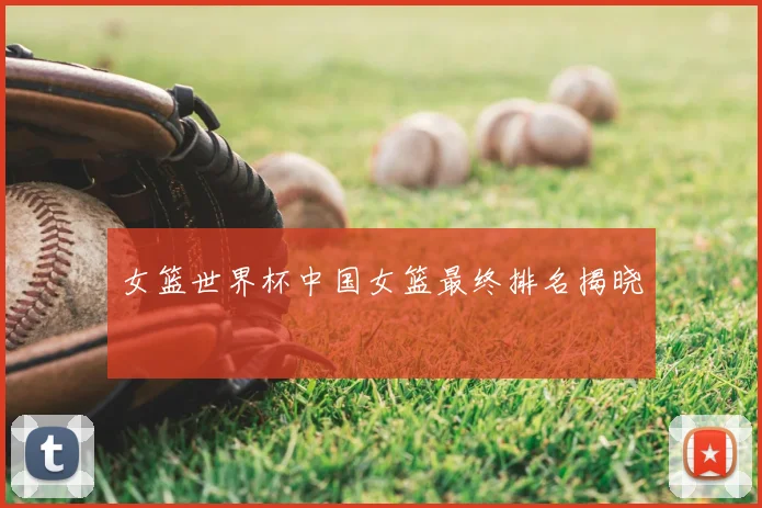 女篮世界杯中国女篮最终排名揭晓